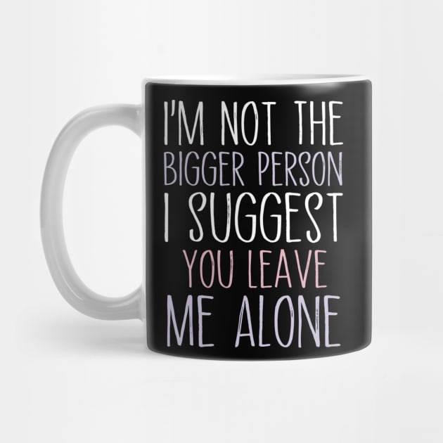 I'm Not The Bigger Person You Better Leave Me Alone by MetalHoneyDesigns